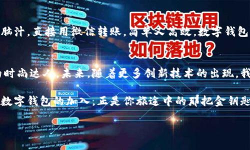 如何轻松将数字钱包加入微信，让支付更便捷！ 

关键词：数字钱包, 微信, 支付

引言：数字化时代的便捷支付
在当今这个快节奏的数字化时代，传统的现金交易渐渐被便捷的电子支付方式所取代。而数字钱包的出现，尤其是在中国的支付生态中，进一步推动了这一变革。想象一下，在一个阳光明媚的早晨，你走进一家咖啡店，手里只需轻轻一滑手机屏幕，便能轻松支付，享受你的美味咖啡。这种便捷的支付体验，正是数字钱包与微信结合所带来的美好生活。

什么是数字钱包？
数字钱包其实就是一个用于存储用户支付信息、凭证和资金的虚拟钱包。它就像一个随身携带的宝箱，里面装着各种“财宝”，包括信用卡、借记卡、打折券，甚至是积分。从某种意义上说，数字钱包不仅仅是资金的储存工具，它更是一种生活方式的体现。随着人们对数字支付的依赖越来越深，数字钱包已经成为许多家庭日常生活中不可或缺的重要组成部分。

微信支付：你值得信任的伙伴
作为中国领先的社交平台，微信不仅仅是人们沟通交流的工具，更是一个综合性的平台，支持各种生活服务。在这个平台上，你可以收发消息、分享生活，还能轻松完成购物支付、转账等金融行为。微信支付就像那位随时待命的知心朋友，帮助我们省去繁琐的现金和信用卡支付过程，把生活中各种小事变得更加简单。

如何将数字钱包加入微信？
现在，我们进入重点环节——如何将数字钱包加入到你的微信中。过程简洁而高效，下面的步骤将引导你轻松完成这一操作。

h4第一步：打开微信，访问“钱包”功能/h4
首先，打开你的微信应用，当你进入到主界面时，找到下方的“我”选项。点击进入后，在个人资料界面中，你会看到一个“钱包”的选项，点击它，便可以进入微信的支付界面。

h4第二步：选择添加银行卡或数字钱包/h4
在“钱包”界面中，你会看到“银行卡”选项。点击这个选项，你将看到一个用于添加银行卡或数字钱包的界面。在这个界面，你可以选择将现有银行卡进行绑定，或者按照系统提示，添加你所使用的数字钱包。

h4第三步：输入支付信息/h4
在添加数字钱包时，系统会要求你输入相关的信息，包括但不限于银行卡号、姓名、身份证号等。这一步就好比填写一份进入数字金融世界的申请表，确保你输入的信息真实无误，避免后续不必要的麻烦。

h4第四步：完成验证，畅享数字支付/h4
当你成功添加完相关的信息后，系统会发送一条验证信息到你的手机，确认你的身份与操作。一旦完成验证，你的数字钱包便成功加入微信，再也不必担心忘记携带现金或拥挤排队付款的烦恼了！

享受便捷支付后的生活
想象一下，当你走在繁忙的商业街区时，只需轻轻一扫手机，你便可以迅速完成支付，享受购物带来的乐趣。而当你与朋友聚会时，不再需要为了分账而绞尽脑汁，直接用微信转账，简单又高效。数字钱包与你的生活瞬间拉近了距离，让生活变得更加轻松惬意。

总结：做生活的智者
在这个技术日新月异的时代，拥抱数字钱包加入微信，无疑是提升你支付体验的明智选择。它让你在人群中不再是掏出钱包时的手忙脚乱，而是轻松自如的时尚达人。未来，随着更多创新技术的出现，我们生活的方方面面都将更加智能化、便利化，只有把握好这些工具，才能更好地享受生活。

总而言之，通过将数字钱包加入微信，你为自己开启了一扇更为便捷的生活之门，让未来的每一天都充满可能性、便捷与乐趣。生活本是一场精彩的旅行，而数字钱包的加入，正是你旅途中的那把金钥匙，助你尽情探索，无畏前行。 

促请你，从现在起，便开始行动吧！将数字钱包融入你的微信，便捷的生活触手可及。