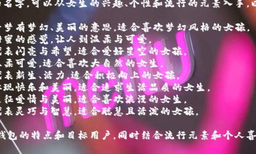 给数字钱包取个好听的名字，可以从女生的兴趣、个性和流行的元素入手。以下是一些建议：

1. **绮梦钱包** - 绮梦有梦幻、美丽的意思，适合喜欢梦幻风格的女孩。
2. **蜜糖钱包** - 甜蜜的感觉，让人到温柔与可爱。
3. **星光钱包** - 代表闪亮与希望，适合爱好星空的女孩。
4. **花瓣钱包** - 温柔可爱，适合喜欢大自然的女生。
5. **朝阳钱包** - 代表新生、活力，适合积极向上的女孩。
6. **悦颜钱包** - 体现快乐和美丽，适合追求生活品质的女生。
7. **玫瑰钱包** - 象征爱情与美丽，适合喜欢浪漫的女生。
8. **灵动钱包** - 代表灵巧与智慧，适合聪慧且活泼的女孩。

选择名字时，可以考虑钱包的特点和目标用户，同时结合流行元素和个人喜好，让名字更加吸引人。