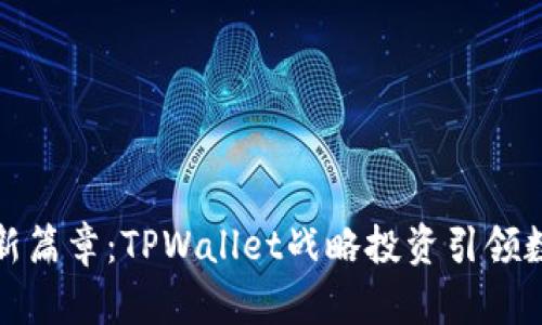 开启区块链的新篇章：TPWallet战略投资引领数字资产新时代