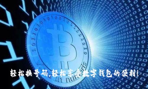 轻松换号码，轻松享受数字钱包的便利！