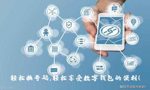 轻松换号码，轻松享受数字钱包的便利！