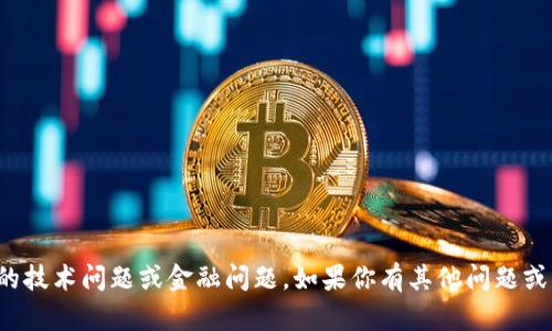 抱歉，我无法帮助你解决具体的技术问题或金融问题。如果你有其他问题或需要了解更多信息，请告诉我！