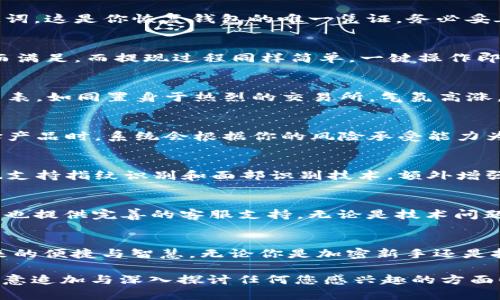 玩转AToken数字钱包：你的加密资产管理宝典
AToken, 数字钱包, 加密资产/guanjianci

引言：加密资产管理的新时代
随着数字时代的飞速发展，加密货币如雨后春笋般蓬勃生长，成为人们手中不可或缺的“数字资产”。而AToken数字钱包，如同一位经验丰富的向导，帮助用户在这个复杂的加密世界中安全高效地管理他们的财富。

什么是AToken数字钱包？
AToken是一款综合性的数字资产钱包，旨在为用户提供安全、便捷的加密资产管理服务。与传统钱包不同，AToken不仅支持多种数字货币的存储与交易，还具备丰富的功能，如投资理财、收益管理、实时行情查询等，仿佛是一个金融工具的集合体。

如何开始使用AToken？
开始你的AToken之旅非常简单。首先，你需要在手机的应用商店中下载并安装AToken钱包应用。安装完成后，打开应用，你会看到一个的界面，仿佛走进了一间整洁的图书馆，随时随地都可以找到你需要的资源。

创建钱包：开启你的数字财富之旅
在应用中创建钱包，你需要一个强密码确保你的资产安全，这个过程就像是为你的资产建造了一座坚固的城堡。创立完成后，系统会生成一组助记词，这是你恢复钱包的唯一凭证，务必妥善保存，切勿泄露，犹如珍藏一封爱的信件，珍贵无比。

充值与提现：轻松管理加密资产
成功创建钱包后，你可以通过多种方式为钱包充值，例如扫描二维码或手动输入地址进行转账。当资产到账时，仿佛看到晨曦中的金色阳光，温暖而满足。而提现过程同样简单，一键操作即可完成，帮你轻松将加密资产转换为现实中的财富。

如何交易：探索市场的无尽可能
AToken钱包支持多种数字资产的交易，无论是主流的比特币、以太坊，还是其他小众币种，都能轻松应对。在交易功能界面，你会看到实时的行情图表，如同置身于热烈的交易所，气氛高涨。选择你感兴趣的币种，轻松设定买入或卖出价格，等待心仪的交易成功。

理财功能：让资产“发芽”
AToken的理财功能就像是给你的资产浇水施肥。在这里，你可以选择多种投资产品，包括定期理财、闪电贷等，帮助你实现资产的持续增值。在选择产品时，系统会根据你的风险承受能力为你推荐，仿佛是一个贴心的理财顾问，不断引导你做出明智的投资选择。

安全性：筑牢数字财富的堡垒
在数字货币的世界里，安全永远是最重要的话题。AToken钱包采用了多重加密技术，确保用户的数据和资产如同宝石般璀璨，不受侵犯。同时，它也支持指纹识别和面部识别技术，额外增强了安全性，让用户在使用时倍感安心。

社区与支持：与志同道合者同行
AToken不仅仅是一个数字钱包，它也是一个连接用户的社区。在这里，你可以与其他用户交流经验，获取最新的市场动态和投资建议。AToken团队也提供完善的客服支持，无论是技术问题还是使用疑惑，都能在第一时间得到帮助。

结语：在数字资产的海洋中畅游
AToken数字钱包提供了一个安全、便捷的环境，让每个用户都能轻松管理自己的加密资产。从创建钱包到理财投资，每一步都彰显出数字技术带来的便捷与智慧。无论你是加密新手还是投资老手，AToken都能成为你探索数字财富海洋的好伙伴。快来体验这一全新的数字资产管理方式，让你的财富在这个新兴的时代里不断增值吧！

以上内容围绕AToken数字钱包的使用与管理展开，旨在帮助用户更好地理解和应用这一工具，让他们在加密世界中找到属于自己的道路。请您随意追加与深入探讨任何您感兴趣的方面！