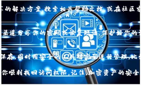 如果你忘记了 TPWallet 的密码，找回过程可能会有一些挑战，因为许多加密钱包为了确保安全性，并不提供简单的密码重置选项。这里有一些步骤可以帮助你找回访问权限：

1. 检查备份
首先，如果你在创建钱包时做了备份，比如写下恢复短语（通常是12或24个单词），就可以通过这些短语恢复钱包。在 TPWallet 中，进入“恢复钱包”选项，并输入你的恢复短语。

2. 联系客服
如果没有备份恢复短语，下一步是联系 TPWallet 的客服支持。尽管他们可能无法直接帮你重置密码，但可以为你提供进一步的建议或指引。

3. 查看用户手册或社区支持
有时候，TPWallet 的用户手册或者社区论坛中会有其他用户分享的解决方案。搜索相关帮助文档，或在社区求助，看看有没有类似的经历和解决方案。

4. 确保安全
在任何情况下，请确保你遵循最佳的安全实践，避免通过不安全的渠道分享你的密码或恢复短语。保护好你的设备和个人信息。

5. 预防未来问题
为了防止未来出现密码遗忘的情况，建议你定期更新密码并妥善保存，同时用安全的工具对密码进行管理，比如密码管理器，这样可以在遗忘时随时找回。

以上是关于如何找回 TPWallet 密码的一些建议，希望可以帮助你顺利找回访问权限。记住，加密资产的安全性非常重要，请谨慎操作。