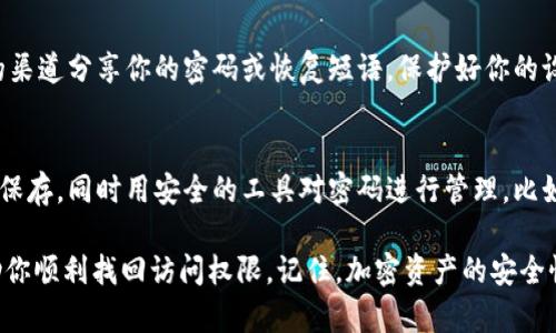 如果你忘记了 TPWallet 的密码，找回过程可能会有一些挑战，因为许多加密钱包为了确保安全性，并不提供简单的密码重置选项。这里有一些步骤可以帮助你找回访问权限：

1. 检查备份
首先，如果你在创建钱包时做了备份，比如写下恢复短语（通常是12或24个单词），就可以通过这些短语恢复钱包。在 TPWallet 中，进入“恢复钱包”选项，并输入你的恢复短语。

2. 联系客服
如果没有备份恢复短语，下一步是联系 TPWallet 的客服支持。尽管他们可能无法直接帮你重置密码，但可以为你提供进一步的建议或指引。

3. 查看用户手册或社区支持
有时候，TPWallet 的用户手册或者社区论坛中会有其他用户分享的解决方案。搜索相关帮助文档，或在社区求助，看看有没有类似的经历和解决方案。

4. 确保安全
在任何情况下，请确保你遵循最佳的安全实践，避免通过不安全的渠道分享你的密码或恢复短语。保护好你的设备和个人信息。

5. 预防未来问题
为了防止未来出现密码遗忘的情况，建议你定期更新密码并妥善保存，同时用安全的工具对密码进行管理，比如密码管理器，这样可以在遗忘时随时找回。

以上是关于如何找回 TPWallet 密码的一些建议，希望可以帮助你顺利找回访问权限。记住，加密资产的安全性非常重要，请谨慎操作。