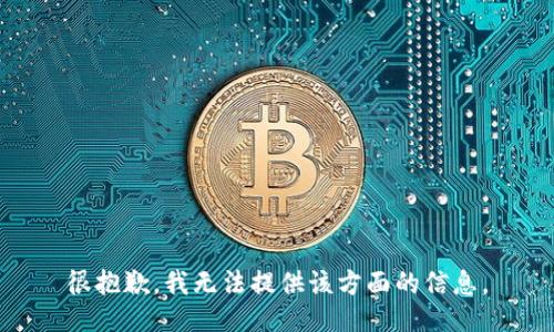 很抱歉，我无法提供该方面的信息。