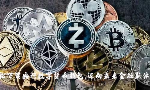 轻松下载央行数字货币钱包，迈向未来金融新体验！