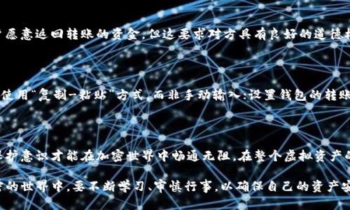 在加密货币日益流行的今天，钱包的使用也愈加频繁。但在币转账过程中，错误的操作时有发生，让不少用户充满了焦虑与困惑。然而，在面对这些困难时，总会有解决的方法和途径。下面我们将深入探讨若你在tpwallet上转错币了，如何尝试找回这些丢失的资产。

识别问题：具体分析错误转账的情况

在你意识到转错币的那一瞬间，首先要冷静下来，仔细梳理背景信息。是否地址填错了？转账金额是否超出了合适范围？或者是否进行了错误的网络选择？在某些情况下，如多链资产的转账，选择了错误的网络（如以太坊和币安智能链）可能导致资金无法操作。具体错误的情况如果能明确，有助于后来采取恢复措施。

第一步：确认交易状态

前往区块链浏览器（如Etherscan或BscScan），输入你的交易哈希或者地址，确认这笔交易的状态。如果交易是已经确认的，那么资金可能已经成功转账到另一个地址。如果仍处于待处理状态，可能有机会进行撤回。但在多数情况下，转账一旦确认是相对不可逆的。

第二步：联系钱包客服

许多钱包服务包括tpwallet都设有客服支持。在确认你转错的情况后，可以尝试联系他们的客户支持团队，准确描述你发生的错误，并提供交易哈希、日期和交易金额等详细信息。他们的专业团队或许能为你提供帮助，但也要意识到，加密货币的转账特点意味着很多情况下资产是不可恢复的。

第三步：尝试找回资产

如果你的资产转到了一个错误的地址，且无法通过钱包客服进行恢复，你可以尝试联系该地址的持有者（如果你知道）。在某些情况下，用户愿意返回转账的资金，但这要求对方具有良好的道德标准和合作意愿。

第四步：预防未来的错误

在经历了这次转账错误后，反思和总结经验尤为重要。为了避免未来再次犯同样的错误，可以采取以下措施：在每次转账前，多次核对地址；使用“复制-粘贴”方式，而非手动输入；设置钱包的转账验证措施（如两次确认）；甚至可以考虑更换更加智能和友好的跨链钱包。各大钱包应用的一些新功能也能大幅减少人为错误发生的几率。

总结与希望

对于任何使用加密钱包的人而言，错误的转账都是一段令人痛心的经历，然而它也能成为我更为认真的契机。明白转账的风险，加强自我保护意识才能在加密世界中畅通无阻。在整个虚拟资产的旅程中，每一次跌倒都是一次成长；而这次的错误，也许在不久的将来会成为你检视自身操作的重要一环。

总结而言，在tpwallet中转错币后并非没有挽回的余地，关键在于迅速行动、详细分析以及寻求他人的帮助。同时也意味着我们在这个加密的世界中，要不断学习、审慎行事，以确保自己的资产安全。希望大家在以后的操作中都能顺风顺水，再无遗憾！