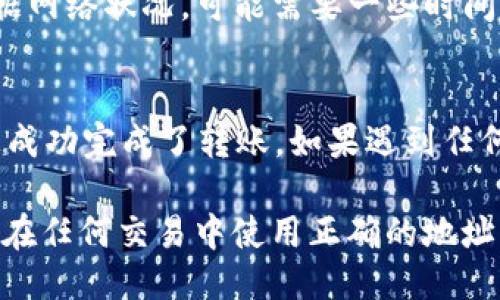 要将OKT（OKEx链上的代币）转到TP Wallet（TP钱包），您可以按照以下步骤操作：

步骤1：下载并安装TP Wallet
首先，如果您还没有TP Wallet，请先在您的智能手机上下载并安装该应用程序。TP Wallet可在iOS和安卓的应用商店中找到。确保从官方渠道下载安装，以保证安全性。

步骤2：创建或导入钱包
打开TP Wallet应用后，您可以选择创建新钱包或导入已有的钱包。如果您是新用户，请按照提示创建一个新的钱包，并记得保存助记词，以防丢失；如果您已有钱包，则可以通过助记词或私钥进行导入。

步骤3：获取TP Wallet的接收地址
在TP Wallet中，找到您希望接收OKT的地址。通常，您可以在“资产”或“钱包”选项卡下找到添加新资产的选项，然后选择OKT，并查看您的接收地址。请确保复制这个地址，并核对无误。

步骤4：登录OKEx账户
接下来，您需要登录到您的OKEx交易所账户。如果您没有账户，请先注册一个，并完成必要的身份验证流程。确保您的账户中有足够的OKT用于转账。

步骤5：发起转账
在OKEx平台上，找到“提现”或“转账”功能。选择OKT作为要转出的资产，并在相应的字段中粘贴您刚才从TP Wallet复制的接收地址。请仔细检查确认地址无误。

步骤6：填写转账数量和确认
输入您要转账的OKT数量。系统会显示相关的手续费信息。确认信息无误后，点击“提交”或“确认”按钮。根据安全需求，您可能需要输入验证码或进行其他身份验证。

步骤7：等待转账确认
提交转账请求后，您将会在OKEx系统中看到转账记录。转账处理时间通常很快，但根据网络状况，可能需要一些时间才能确认。在TP Wallet中，您可以在“资产”部分查看OKT的到账情况。

步骤8：查看TP Wallet中的余额
最后，打开TP Wallet，检查您的OKT余额以确保转账成功。如果余额已更新，则说明您成功完成了转账。如果遇到任何问题，请检查交易记录，或查看OKEx的支持页面或客服以获得帮助。

通过以上步骤，您可以将OKT从OKEx成功转移到TP Wallet中。请始终保持谨慎，确保在任何交易中使用正确的地址，避免因地址错误导致的资产损失。