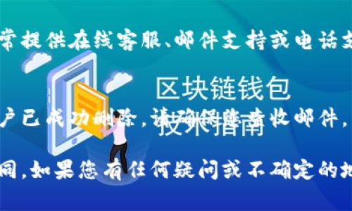 要删除TPWallet账户，通常可以按照以下步骤进行操作。不过，请注意，具体步骤可能会因平台更新而有所变化，建议您访问TPWallet的官方网站或联系客服以获取最新的信息。以下是一般的账户删除流程：

1. 登录TPWallet账户
首先，您需要用您的账户信息登录到TPWallet。确保输入正确的账号和密码，以便顺利进入您的账户管理页面。

2. 找到账户设置
在登录后，通常在页面的右上角或者侧边栏中会有一个“账户设置”或“个人中心”的选项。点击进入该页面以查看您的账户信息。

3. 进入账户删除选项
在账户设置页面中，寻找“删除账户”或者“注销账户”的选项。这一选项可能出现在“安全设置”或者“隐私设置”中。它的具体位置因版本不同而异，因此您可能需要仔细查看。

4. 阅读删除说明
TPWallet在账户删除过程中可能会要求您了解一些相关信息，比如删除账户后将无法恢复、账户内的余额也会被清空等。务必仔细阅读这些信息，确保您做出明智的决定。

5. 确认删除账户
了解全部信息后，按照平台的指引，通常需要输入密码或进行其他身份验证流程来确认您确实想要删除账户。然后按照指示完成账户删除的操作。

6. 联系客服（如有需要）
如果在账户删除的过程中遇到问题，可以通过TPWallet的客服渠道寻求帮助。他们通常提供在线客服、邮件支持或电话支持，让用户能够方便地解决疑问。

7. 检查确认邮件
完成上述步骤后，TPWallet可能会向您的注册邮箱发送一封确认邮件，以确认您的账户已成功删除。请确保您查收邮件，并保持邮箱的安全。

请注意，以上步骤为一般指导，实际情况可能因TPWallet的更新或政策变化而有所不同。如果您有任何疑问或不确定的地方，务必联系客服以获取准确的信息和帮助。
