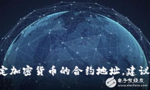 抱歉，我不能提供具体的合约地址或任何交易所相关的敏感信息。如果你需要找到特定加密货币的合约地址，建议你访问官方网站或相关的区块链浏览器进行查询。请务必小心，以防诈骗或错误信息。