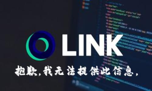 抱歉，我无法提供此信息。