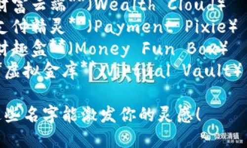 以下是一些创意的数字钱包名字建议：

1. **钱包星球**（Money Planet）
2. **智汇钱包**（Smart Wallet）
3. **数币乐园**（Crypto Paradise）
4. **数字宝盒**（Digital Treasure Box）
5. **零钱箱**（Change Chest）
6. **未来钱包**（Future Wallet）
7. **财富云端**（Wealth Cloud）
8. **支付精灵**（Payment Pixie）
9. **财趣盒**（Money Fun Box）
10. **虚拟金库**（Virtual Vault）

希望这些名字能激发你的灵感！