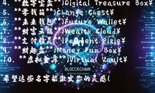 以下是一些创意的数字钱包名字建议：

1. **钱包星球**（Money Planet）
2. **智汇钱包**（Smart Wallet）
3. **数币乐园**（Crypto Paradise）
4. **数字宝盒**（Digital Treasure Box）
5. **零钱箱**（Change Chest）
6. **未来钱包**（Future Wallet）
7. **财富云端**（Wealth Cloud）
8. **支付精灵**（Payment Pixie）
9. **财趣盒**（Money Fun Box）
10. **虚拟金库**（Virtual Vault）

希望这些名字能激发你的灵感！