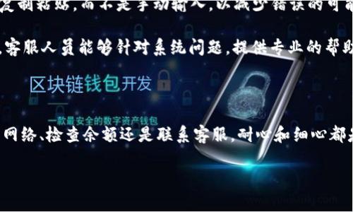 在使用TPWallet进行转账时，如果发现转账无法成功完成，可能会令人感到焦虑和困惑。本文将会详细探讨可能的原因及其解决方案，帮助你顺利地进行转账。

可能的转账失败原因

首先，让我们了解为什么你的转账可能会失败。一般来说，这里有几个常见因素:

1. **网络连接问题**: 当你尝试进行转账时，稳定的网络连接至关重要。如果你的网络信号不稳定，可能会导致交易无法被区块链网络确认。

2. **账户余额不足**: 在进行转账前，请务必确认你的钱包账户中是否有足够的代币。不仅要考虑到转账的金额，也需要包含交易费用。

3. **区块链网络拥堵**: 如果区块链网络正在经历高流量，可能会阻止你的交易被及时处理。这时的解决方案通常是耐心等待，或者在网络状况缓解时再尝试。

4. **钱包软件问题**: 有时候，可能是TPWallet的应用程序自身存在bug或需要更新，导致无法正常处理转账请求。

5. **错误的接收地址**: 如果在转账过程中输入了错误的钱包地址，也会导致转账失败或资金损失。

解决方案

了解了可能的问题后，接下来是一些解决方案，帮助你更好地处理转账失败的情况:

1. **检查网络连接**: 确保你的设备连接到一个稳定的互联网，尝试切换到更强的网络，比如从Wi-Fi切换到移动数据，并尝试重新进行转账。

2. **确认账户余额**: 打开TPWallet检查一下你的账户余额，以及登录状态。确保你有足够的资产进行转账，同时也要留意交易费用的扣除情况。

3. **等待网络状况改善**: 在区块链交易高峰期，不妨略微耐心等待，查看网络的实时状态，确保在网络顺畅时再进行尝试。

4. **更新应用程序**: 时常检查TPWallet是否有新版本需要更新，如果有，请及时更新应用软件以获取最佳用户体验和功能支持。

5. **仔细检查接收地址**: 在转账页面仔细核对你输入的接收地址，确保没有出错。你可以尝试将地址复制粘贴，而不是手动输入，以减少错误的可能性。

6. **联系TPWallet客服**: 如果以上方式都不能解决你的问题，建议你直接联系TPWallet的客服团队。客服人员能够针对系统问题，提供专业的帮助，并可能帮助你恢复未完成的交易。

总结与提醒

转账过程中难免会遇到各种不顺，但只要保持冷静并逐步排查问题，通常都能找到解决方案。无论是确认网络、检查余额还是联系客服，耐心和细心都是解决问题的关键。切记，确保每次转账前的准备工作做足，将有助于在未来的交易中避免不必要的麻烦。

希望这篇文章能帮助你为你的TPWallet转账保驾护航，享受流畅的数字资产管理体验！