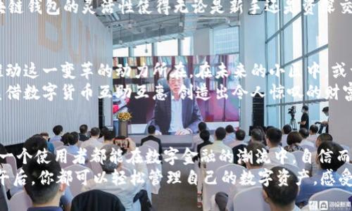 biao ti小区块链钱包：开启去中心化财富管理新时代/biao ti
区块链, 钱包, 去中心化/guanjianci

引言：数字货币的新时代
在这个科技飞速发展的时代，传统金融体系正面临着前所未有的挑战。早晨的阳光洒在蜿蜒的街道上，知名的金融机构或许正在为自己的未来感到不安。而在不远处，年轻的创业者们正聚集在咖啡馆里，讨论着数字货币与区块链技术所带来的可能性。小区块链钱包，作为这一运动的核心之一，正悄然崛起，成为财富管理的新方式。

什么是小区块链钱包？
小区块链钱包就像忙碌市民手中那部掌中宝，方便而又高效。它是一种数字钱包，专门用于存储、管理和交易各种数字资产。与传统钱包中的现金、信用卡不同，小区块链钱包内存储的是比特币、以太坊和其他加密货币。想象一下，清晨醒来时，你的财富便通过这款钱包悄然躺在你的指尖，可随时随地进行交易，无需繁琐的银行手续。

去中心化的金融革命
传统的金融体系如同古老的钟楼，运转缓慢而稳重，然而小区块链钱包的出现则如同晨雾中的新桥，连接了更广阔的可能性。去中心化意味着控制权分散给所有用户，而不再依赖于中介机构，这一变革颠覆了我们对财富管理的认知。
想象在一个小区的阳光明媚的下午，邻里之间的交易不再依赖于银行收费、审核的繁琐程序，借助小区块链钱包的帮助，彼此之间可以用数字资产进行无障碍的交换。你想用自己的比特币换取邻居的本地农产品？只需几个点击，交易便可顺利完成。

小区块链钱包的功能与优势
小区块链钱包并非仅是一个简单的存储工具，它蕴含着多种功能，助你在数字货币的海洋中纵横自如。首先，它具备强大的安全性能。比起传统银行中的纸币和信用卡，小区块链钱包中的资产是以加密算法保护的，宛如正在蓄势待发的狮子，急于展现其强大的威力。即使在数字世界的风雨中，你的钱包在加密的护航下，依然能够安全无虞。
其次，灵活性是小区块链钱包的另一大优势。试想一下，周末你与好友们一起畅享美羹美酒，而一位朋友希望用数字货币支付酒水费用。在传统系统中，或许需要复杂的现金找零、信用卡刷卡过程，但有了小区块链钱包，一切皆可瞬间解决，友谊在轻松的数字交易中更加深厚。

如何选择和使用小区块链钱包
在日益繁多的小区块链钱包中，选择一款合适的可说是一门艺术。首先，要确保钱包具备用户友好的界面，像午后阳光下的花园般明亮且易于导航。其次，安全性是重中之重，推荐选择那些拥有良好声誉且支持双重验证功能的钱包。此外，钱包的附加功能如交易纪录和资产分析可为用户提供更为便捷的管理体验。
使用小区块链钱包并不复杂。首先，用户需下载相应应用，接着注册账户并进行身份认证。而后，便可开始充值、转账，甚至交易各类数字资产。小区块链钱包的灵活性使得无论是新手还是资深交易者，都能顺利探索数字货币的无限可能。

小区块链钱包的推广与前景
小区块链钱包的流行并非偶然。随着区块链技术的演进，越来越多的人开始接受并理解这一新兴的财富管理方式。晨曦中，舒展的年轻面庞，正是推动这一变革的动力所在。在未来的小区中，或许我们将看到居住者以数字资产作为互助与共享的纽带，构建起更加紧密的人际关系。
卖家希望用数字货币卖出自己的手工艺品，买家则希望以比特币购买，而小区块链钱包则充当了连接二者的桥梁。想象一下，在这个小区中，大家凭借数字货币互助互惠，创造出令人惊叹的财富生态。

结语：数字时代的财富新体验
小区块链钱包的出现如同早晨清新的露珠，唤醒了人们对财富管理的全新思考。它的去中心化特性、灵活的交易方式以及强大的安全性能，使得每一个使用者都能在数字金融的潮流中，自信而从容地前行。
在阳光照耀下的小城市，来吧，拿起你的手机，下载小区块链钱包，开启属于你的去中心化财富管理新时代。无论是在繁忙的生活中，还是在悠闲的午后，你都可以轻松管理自己的数字资产，感受金融科技带来的便捷与快乐。
