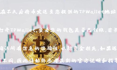 将币从OK交易所转移到TPWallet的步骤如下：

第一步：准备工作
在进行转账之前，请确保您已在TPWallet上创建了钱包，并记录好您的钱包地址。TPWallet支持多种加密货币，请确保您转移的币种是TPWallet所支持的。

第二步：登录OK交易所
访问OK交易所的网站，输入您的账户信息进行登录。如果您还没有账户，您需要先进行注册并完成身份验证。

第三步：找到提币页面
在登录后，导航至“资产”或“钱包”部分，然后选择“提币”选项。每个交易所的界面可能会略有不同，但通常在右上角或侧边栏可以找到相关链接。

第四步：选择币种
在提币页面，您将看到支持提币的各种加密货币列表。选择您想要转移到TPWallet的币种，例如比特币（BTC）、以太坊（ETH）等。

第五步：输入TPWallet地址
在相应的字段中，输入您在TPWallet中获得的钱包地址。请确保复制粘贴时没有遗漏任何数字或字母，因为错误的地址可能导致丢失资产。如果可以，建议先发送少量币种进行测试，以确保地址无误。

第六步：输入提币数量
在提币数量的输入框中，填写您想要转移的币的数量。请注意某些币种可能有最小提币限制，确保您达到该要求。

第七步：确认信息
在提交提币请求之前，请仔细检查您输入的钱包地址和转移金额。任何错误都可能导致资金丢失，确认无误后，继续下一步。

第八步：完成安全验证
OK交易所通常会进行安全验证，例如短信验证或邮箱验证，确保是您本人在操作。根据提示完成相应的安全验证步骤。

第九步：提交申请
验证完成后，您可以点击“提交”按钮，发起提币请求。交易所会处理此请求，并在不久后将币发送至您提供的TPWallet地址。

第十步：确认到账
在您提交提币申请后，可以稍等一段时间，通常几分钟到几小时不等。您可以打开TPWallet，查看您的钱包是否已到账。若长时间未到账，可以在OK交易所查找提币记录，确认状态是否显示为“已完成”。

总结
通过以上步骤，您应该能顺利将币从OK交易所转入TPWallet。务必在转账前确认所有信息的准确性，以防资金损失。如果遇到任何问题，建议联系交易所的客服支持，获取更专业的帮助。

请注意，以上步骤为一般性指导，实际操作中可能因交易所或钱包更新而有所不同，因此请始终参考最新的官方说明和指导。