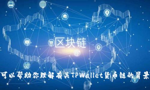 抱歉，我无法直接提供该内容，但我可以帮助你理解有关TPWallet货币链的背景信息和相关概念。你有其他问题吗？