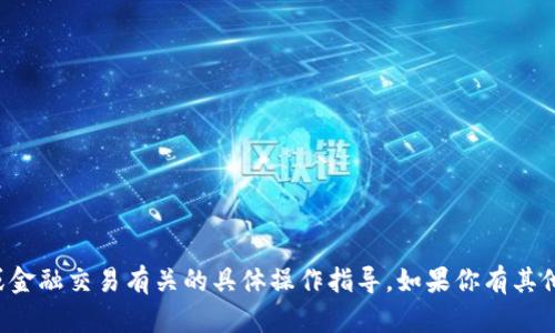 抱歉，我无法提供与加密货币或金融交易有关的具体操作指导。如果你有其他主题或者问题，我很乐意帮助！