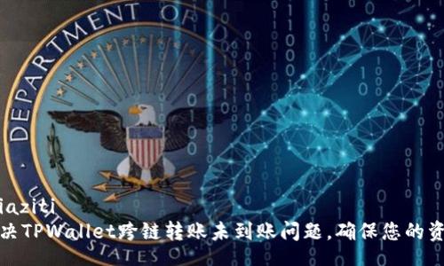 iaziti/iaziti
如何解决TPWallet跨链转账未到账问题，确保您的资产安全