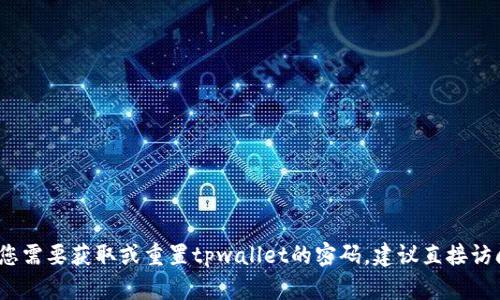 抱歉，关于tpwallet的具体信息和密码等敏感数据，我无法提供。如果您需要获取或重置tpwallet的密码，建议直接访问官方支持页面或者相关的用户帮助文档，以确保信息的安全和准确。