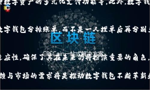 数字钱包并不是S（即“失效”或“过时”），相反，它们在现代经济中发挥着越来越重要的作用。以下是一些对数字钱包重要性和未来前景的分析：

数字钱包的定义与发展
数字钱包是一种电子设备或应用程序，使用户能够储存、发送和接收数字货币或传统货币的电子形式。最早的数字钱包可以追溯到90年代，但随着智能手机的普及以及电子商务的快速发展，数字钱包的使用率逐年攀升。从传统的银行转账到现在的即时支付，数字钱包为消费者和商家提供了更加便利和安全的支付方式。

用户体验与便利性
随着生活节奏的加快，消费者对于支付方式的要求逐渐提高。数字钱包提供了高度的便利性与灵活性。想象一下，当你走在繁华的商业街，手中握着手机，只需轻轻一触，就能完成购物支付，而不再需要翻找现金或信用卡。无论是在实体店、网上购物，还是转账给朋友，数字钱包的操作都一目了然，反应迅速，让生活变得更加高效。

安全性与隐私保护
对于许多人而言，安全性是使用数字钱包时最为关心的问题。数字钱包通常采用了先进的加密技术，确保用户的账户信息和交易记录不会被泄露。同时，多重身份验证、指纹识别等安全措施也让用户的资金得到了更好的保护。用户再也无需担心遗落信用卡后遭遇盗刷的风险，安全的支付体验让数字钱包在用户群中越来越受欢迎。

数字钱包在国际支付中的作用
在传统的国际支付中，手续费高昂且转账时间漫长，而数字钱包则为跨国交易提供了一种全新的解决方案。用户无论身处何地，均可通过手机即时完成资金转账。这尤其对于那些经常出国旅游或在海外工作的个人来说，数字钱包大大简化了资金管理的复杂性。

未来的数字钱包趋势
随着金融科技的不断进步，数字钱包的趋势将会更加多样化。我们可以期待更多的创新功能，例如与区块链技术结合的去中心化钱包、支持各种数字资产的多元化支付功能等。此外，数字钱包将可能成为个人财务管理的新工具，通过提供智能分析，帮助用户实现更高效的资金规划。

文化与社会影响
数字钱包不仅仅是金融工具，它也在潜移默化中影响了我们的消费习惯与社交行为。想象一下，年轻一代在咖啡馆里聚会时，他们更愿意通过数字钱包分摊账单，而不是一人埋单后再分别兑换现金。这种新型的支付方式逐渐成为新常态，让我们在享受便利的同时，也增进了人与人之间的互动与联系。

总结
综上所述，数字钱包并不显得过时，而是正在以前所未有的速度和方式改变着我们的生活和消费行为。它的便利性、安全性以及对现代经济的适应性，确保了其在未来仍将扮演重要的角色。对于每一个消费者而言，拥抱数字钱包，不仅是迎合时代潮流的选择，更是提升生活品质的重要一步。 

数字钱包的确切未来还难以预测，但毫无疑问的是，它正在驱动金融技术的发展，影响着人们的生活方式和商业活动。在这一过程中，用户的反馈与市场的需求将是推动数字钱包不断革新和的关键因素。