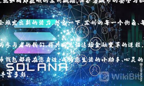   探索苏州央行数字货币钱包：未来金融的新机遇 / 
 guanjianzi 央行数字货币, 苏州, 未来金融 /guanjianzi 

引言：数字化时代的浪潮
在晨雾缭绕的古城苏州，繁花似锦的园林景观与现代化建筑交相辉映。正如这座城市将传统与创新无缝融合一样，央行数字货币（CBDC）钱包的推出，标志着中国金融体系进入了一个全新的时代。这一变化不仅关乎经济的转型，更在每一个市民的生活中点滴渗透，成为未来金融生活不可或缺的一部分。

央行数字货币的诞生
在中国的金融革新浪潮中，央行数字货币应运而生。这种新型货币并不是像往常一样依赖于信用卡和银行转账，而是通过区块链技术提供了安全、便捷、快速的交易环境。想象一下，无论是晨练时路过的老桥，还是闲暇时漫步的古镇，您只需用手机轻轻一刷，便可以完成支付，而不再需要带着厚重的钱包或是在炫目的网页上操作。这是一个前所未有的便捷体验。

苏州央行数字货币钱包的优势
在苏州这座兼容并蓄的城市中，央行数字货币钱包的推出，带来了诸多优势。首先，它让每个用户都具备了自主掌控财务的能力。回想一下，以前在繁忙的市场中挑选美味的苏州小吃，您可能因零钱不足而感到烦恼。而现在，您的手机就是您的钱包，瞬时支付，让您轻松享受每一口美味。

其次，中央银行的信用背书，为数字货币钱包的安全性提供了保障。这就像是苏州古城中的每一块砖瓦，都经过岁月的沉淀，蕴含着深厚的文化积淀。每一次交易，您都可以放心，因为它承载着国家的力量与信任。

如何使用苏州央行数字货币钱包
使用苏州央行数字货币钱包就如同参与一场新奇的旅程。首先，用户可以通过手机应用商店下载并安装官方的数字货币钱包应用。接下来的步骤犹如在苏州的古典园林中漫步，简单而宁静：输入个人信息、完成实名认证，便可以拥有专属于自己的数字钱包。

而后，用户可以通过多种方式向钱包充值，比如与银行账户绑定、接受其他用户的转账或者直接进行现金兑换。想象一下，就像在早晨的市场中，您用新鲜的果蔬和摊贩交易，所有的过程都流畅且自然。

实用案例：苏州的数字货币应用场景
在苏州，这座富有传统文化的城市，数字货币钱包已经被应用于多个实际场景中。在古典园林的门口，您可以使用数字货币支付门票，再也不用担心排长龙或是找零钱的麻烦。就像是拂过柳梢的轻风，意想不到的顺畅让每一次游览都充满了愉悦。

在商超和餐饮行业，许多商家纷纷加入到接受数字货币支付的行列。无论是老字号的苏州面馆，还是崭新的时尚咖啡厅，都能看到顾客在轻点手机后，享受美味的一刻。想象一下，您的好友在旁边啧啧称赞，而这一切都因便捷支付变得如此轻松和快乐。

安全与隐私的双重保障
在数字货币的世界中，用户的信息安全和隐私始终是最重要的。中央银行数字货币钱包采用了先进的加密技术，确保用户的交易数据和个人信息不会泄露。就如同那巍峨的苏州城墙，保护着城市的安全与秘境，您在消费和转账时可放心无忧。

未来展望：数字化生活的无限可能
展望未来，苏州央行数字货币钱包不仅是金融手段的转变，更是我们生活方式的革命。随着科技的进步和用户的更新，未来在数字货币的推动下，苏州可能会焕发出新的活力。想象一下，苏州的每一个街角、每一条小巷，都将成为您的数字金融体验舞台，街头巷尾，随时随地。

结语：参与未来的旅程
苏州央行数字货币钱包的推广，不仅仅是技术的革新，更是我们生活方式的一次深刻变革。它让古城夜色更为迷人，也让每个市民的生活变得更加便捷。作为参与者的我们，将共同见证这场金融变革的进程，拥抱未来的每一个可能。让我们携手，共同探索这场数字化生活的奇妙旅程！

此时此刻，站在苏州的大街小巷，您不仅可以感受到浓厚的文化气息，还能预见到数字钱包带来的便捷与创新。无论是品味生活还是追逐未来，央行数字货币钱包都将在您身边，成为您生活的小助手、心灵的伴侣，让每一次的交易都充满了温度。

通过这份介绍，苏州的央行数字货币钱包在我们生活中扮演着越来越重要的角色，期待着每一位市民的积极参与，也希望每一个人的生活因它而变得更加丰富多彩。