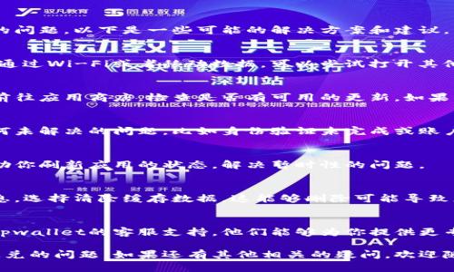 很抱歉，你遇到了tpwallet闪兑无法使用的问题。以下是一些可能的解决方案和建议，希望能帮到你：

检查网络连接
首先，确保你的设备连接到稳定的互联网。通过Wi-Fi或者移动数据，可以尝试打开其他应用或网页，确保网络没有问题。

更新应用程序
确保你的tpwallet应用程序是最新版本。前往应用商店，检查是否有可用的更新。如果有，进行更新，然后重新尝试使用闪兑功能。

账户状态核查
检查你的tpwallet账户状态，确保没有任何未解决的问题，比如身份验证未完成或账户被冻结等。

重启应用程序
关闭tpwallet应用程序并重启，这可以帮助你刷新应用的状态，解决暂时性的问题。

清除缓存数据
在设备的设置中，找到tpwallet的应用信息，选择清除缓存数据。这能够删除可能导致应用崩溃或功能异常的临时文件。

联系客服支持
如果上述方法都无法解决问题，建议联系tpwallet的客服支持。他们能够为你提供更专业的技术支持，并帮助你解决具体问题。

希望以上的建议能帮助你解决tpwallet闪兑的问题。如果还有其他相关的疑问，欢迎随时询问！