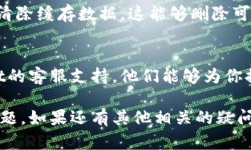 很抱歉，你遇到了tpwallet闪兑无法使用的问题。以下是一些可能的解决方案和建议，希望能帮到你：

检查网络连接
首先，确保你的设备连接到稳定的互联网。通过Wi-Fi或者移动数据，可以尝试打开其他应用或网页，确保网络没有问题。

更新应用程序
确保你的tpwallet应用程序是最新版本。前往应用商店，检查是否有可用的更新。如果有，进行更新，然后重新尝试使用闪兑功能。

账户状态核查
检查你的tpwallet账户状态，确保没有任何未解决的问题，比如身份验证未完成或账户被冻结等。

重启应用程序
关闭tpwallet应用程序并重启，这可以帮助你刷新应用的状态，解决暂时性的问题。

清除缓存数据
在设备的设置中，找到tpwallet的应用信息，选择清除缓存数据。这能够删除可能导致应用崩溃或功能异常的临时文件。

联系客服支持
如果上述方法都无法解决问题，建议联系tpwallet的客服支持。他们能够为你提供更专业的技术支持，并帮助你解决具体问题。

希望以上的建议能帮助你解决tpwallet闪兑的问题。如果还有其他相关的疑问，欢迎随时询问！