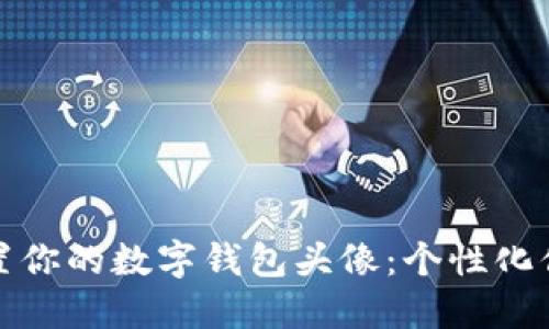 如何完美设置你的数字钱包头像：个性化你的虚拟身份