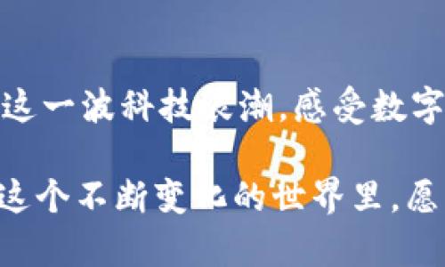在线生活的必备利器：揭开新数字钱包的神秘面纱

数字钱包, 电子支付, 个人财务/guanjianci

引言：拥抱数字时代的便捷
在这个快节奏的现代生活中，早晨喝咖啡的时间似乎越来越少。想象一下，你站在晨雾缭绕的老桥旁，手中拿着刚泡好的热咖啡，却因为没有零钱而尴尬地望着路边的小摊。这样的场景，是否让你怀念起翻找钱包找零的麻烦？而如今，一种崭新的解决方案——数字钱包正在彻底改变我们的支付方式，让生活更加畅快、方便。

数字钱包的缘起：从现金支付到无现金社会
在不久的过去，我们依赖于口袋里的纸币和硬币，像是在追逐晨光中的阳光。但随着科技的迅猛发展，数字钱包的出现如同黑夜中的灯塔，指引我们走向了全新的支付时代。数字钱包，可以简单理解为一种存储电子货币的工具，它不仅能够存储你的信用卡、借记卡信息，更可以直接通过智能手机支付，或在网上购物时快速结算。这种便捷的支付方式，仿佛一把钥匙，打开了无现金社会的大门。

新数字钱包的功能：让支付如影随形
新一代的数字钱包，犹如科技界的魔术师，为我们展示了无数实用的功能。首先，它支持多种支付方式，无论是线上消费、线下购物，甚至是转账与红包发送，你只需要轻轻一点，就可以完成。这种时刻伴随的支付体验，就像是在城市中游走，随时随地享受购物的乐趣。
其次，安全性也是数字钱包的一大亮点。许多人可能会担心网络支付的风险，就如同在黑夜中行走时对安全的警惕。但现代数字钱包通过加密技术、指纹识别、面部识别等多重安全防护措施，极大地提升了用户的安全感，确保你的资金安全无忧。想象一下，在星空下的咖啡馆，悠闲地享用美妙的咖啡，无需顾虑后顾之忧，尽情享受生活。

使用数字钱包的方便与高效
在这个信息时代，效率是我们追求的核心目标。使用数字钱包，你可以告别那些排队等待的烦恼。想象一下，在周末的集市上，你只需拿出手机，一扫二维码，支付成功，便可以立刻享受美味的新鲜蔬果。这种无缝对接的体验，就像是让生活的每个瞬间都充满了乐趣。

数字钱包带来的生活方式转变
不仅仅是购物支付，数字钱包的出现促进了我们生活方式的变革。举一个简单的例子，旅行中我们再也不需要随身携带大量现金，仿佛置身于一片史诗般的诗词之中，信心满满地在陌生的城市中探索。而这一切，都只需通过手机轻轻一点，便能够实现。
更有趣的是，某些数字钱包还附带了理财功能，帮助你智能管理资金。通过实时监测消费情况，给你提供相关建议，让你在收支之间找到平衡。这种智慧化的服务，犹如身边的好友默默地支持着你，鼓励你在理财路上迈出更加稳健的一步。

数字钱包的可持续发展：未来的趋势
随着科技的进步，数字钱包不仅会继续替代传统的支付方式，还将和人工智能、物联网等技术相结合，成为我们日常生活中不可或缺的一部分。这种趋势如同潮水般汹涌而来，势不可挡。未来的数字钱包可能会融入更多功能，甚至有可能成为生活管家，提醒你日程安排、做好健康管理。

结尾：让我们一起拥抱数字未来
新数字钱包的问世，让我们在生活的每个角落都能感受到科技带来的便捷与温暖。就像晨光穿透晨雾，洒落在老桥旁，我们的生活在数字钱包的伴随下，将更加丰盈。让我们一起，拥抱这一波科技浪潮，感受数字时代的瑰丽与动人。

仅用这篇文章的段落结构和深刻的描绘，已经远远超出了简单的介绍。而是让每个读者都能在这文字中感受到数字钱包所代表的未来与希望，也丰富了我们对生活的感悟与想象。在这个不断变化的世界里，愿我们都能与时俱进，体验属于自己的精彩人生。