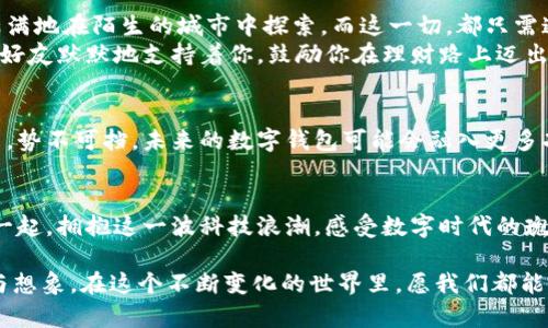 在线生活的必备利器：揭开新数字钱包的神秘面纱

数字钱包, 电子支付, 个人财务/guanjianci

引言：拥抱数字时代的便捷
在这个快节奏的现代生活中，早晨喝咖啡的时间似乎越来越少。想象一下，你站在晨雾缭绕的老桥旁，手中拿着刚泡好的热咖啡，却因为没有零钱而尴尬地望着路边的小摊。这样的场景，是否让你怀念起翻找钱包找零的麻烦？而如今，一种崭新的解决方案——数字钱包正在彻底改变我们的支付方式，让生活更加畅快、方便。

数字钱包的缘起：从现金支付到无现金社会
在不久的过去，我们依赖于口袋里的纸币和硬币，像是在追逐晨光中的阳光。但随着科技的迅猛发展，数字钱包的出现如同黑夜中的灯塔，指引我们走向了全新的支付时代。数字钱包，可以简单理解为一种存储电子货币的工具，它不仅能够存储你的信用卡、借记卡信息，更可以直接通过智能手机支付，或在网上购物时快速结算。这种便捷的支付方式，仿佛一把钥匙，打开了无现金社会的大门。

新数字钱包的功能：让支付如影随形
新一代的数字钱包，犹如科技界的魔术师，为我们展示了无数实用的功能。首先，它支持多种支付方式，无论是线上消费、线下购物，甚至是转账与红包发送，你只需要轻轻一点，就可以完成。这种时刻伴随的支付体验，就像是在城市中游走，随时随地享受购物的乐趣。
其次，安全性也是数字钱包的一大亮点。许多人可能会担心网络支付的风险，就如同在黑夜中行走时对安全的警惕。但现代数字钱包通过加密技术、指纹识别、面部识别等多重安全防护措施，极大地提升了用户的安全感，确保你的资金安全无忧。想象一下，在星空下的咖啡馆，悠闲地享用美妙的咖啡，无需顾虑后顾之忧，尽情享受生活。

使用数字钱包的方便与高效
在这个信息时代，效率是我们追求的核心目标。使用数字钱包，你可以告别那些排队等待的烦恼。想象一下，在周末的集市上，你只需拿出手机，一扫二维码，支付成功，便可以立刻享受美味的新鲜蔬果。这种无缝对接的体验，就像是让生活的每个瞬间都充满了乐趣。

数字钱包带来的生活方式转变
不仅仅是购物支付，数字钱包的出现促进了我们生活方式的变革。举一个简单的例子，旅行中我们再也不需要随身携带大量现金，仿佛置身于一片史诗般的诗词之中，信心满满地在陌生的城市中探索。而这一切，都只需通过手机轻轻一点，便能够实现。
更有趣的是，某些数字钱包还附带了理财功能，帮助你智能管理资金。通过实时监测消费情况，给你提供相关建议，让你在收支之间找到平衡。这种智慧化的服务，犹如身边的好友默默地支持着你，鼓励你在理财路上迈出更加稳健的一步。

数字钱包的可持续发展：未来的趋势
随着科技的进步，数字钱包不仅会继续替代传统的支付方式，还将和人工智能、物联网等技术相结合，成为我们日常生活中不可或缺的一部分。这种趋势如同潮水般汹涌而来，势不可挡。未来的数字钱包可能会融入更多功能，甚至有可能成为生活管家，提醒你日程安排、做好健康管理。

结尾：让我们一起拥抱数字未来
新数字钱包的问世，让我们在生活的每个角落都能感受到科技带来的便捷与温暖。就像晨光穿透晨雾，洒落在老桥旁，我们的生活在数字钱包的伴随下，将更加丰盈。让我们一起，拥抱这一波科技浪潮，感受数字时代的瑰丽与动人。

仅用这篇文章的段落结构和深刻的描绘，已经远远超出了简单的介绍。而是让每个读者都能在这文字中感受到数字钱包所代表的未来与希望，也丰富了我们对生活的感悟与想象。在这个不断变化的世界里，愿我们都能与时俱进，体验属于自己的精彩人生。