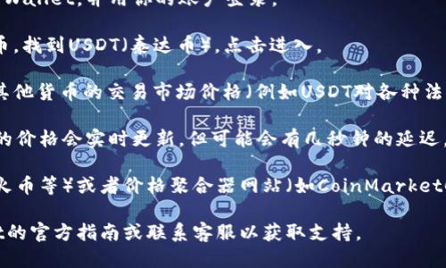 要查看TP Wallet中USDT的最新价格，可以按照以下步骤进行操作：

1. **打开TP Wallet应用**：确保你的手机上已经安装了TP Wallet，并用你的账户登录。

2. **选择USDT**：在钱包首页，你会看到所有可用的虚拟货币。找到USDT（泰达币），点击进入。

3. **查看市场价格**：在USDT的页面中，你通常可以看到与其他货币的交易市场价格（例如USDT对各种法币的汇率）或者USDT在不同交易所的价格。

4. **同步更新**：请注意，数字货币的价格波动较大，钱包中的价格会实时更新，但可能会有几秒钟的延迟，建议在需要实时交易时，参考专业交易所平台上的最新价格。

5. **与市场对比**：你也可以通过一些主流交易所（如币安、火币等）或者价格聚合器网站（如CoinMarketCap、CoinGecko）来验证USDT的价格。

如果需要帮助进行更高级的功能或交易，建议查看TP Wallet的官方指南或联系客服以获取支持。