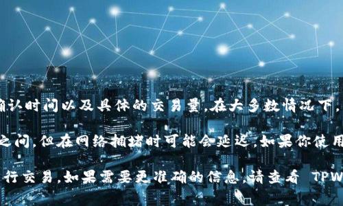 转移到 TPWallet 的时间通常取决于几个因素，包括网络繁忙程度、所用区块链的确认时间以及具体的交易量。在大多数情况下，转账可以在几分钟内完成，但在高峰期可能需要更长时间。

具体而言，如果你在以太坊区块链上进行转账，交易确认时间一般在 10 到 20 秒之间，但在网络拥堵时可能会延迟。如果你使用的是其他区块链，比如币安智能链，转账时间也是相对较短的，通常在几分钟内完成。

为了确保你的转账尽快处理，建议选择适当的网络费用，并在网络不太繁忙的时段进行交易。如果需要更准确的信息，请查看 TPWallet 的官方文档或支持页面，以了解不同链的转账时间。