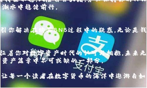   简单易懂的TPWallet购买BNB指南，立即获取数字资产！ / 
 guanjianci TPWallet, BNB, 数字资产 /guanjianci 

打开TPWallet：数字资产的第一步
当晨曦温柔地洒在窗台时，你或许会想到通过数字钱包进入一个全新的交易世界。TPWallet，作为一个多功能的数字资产钱包，正是这样一个平台。它像一座闪闪发光的桥梁，连接着你与加密货币的未来。
如果你还没有下载TPWallet，可以通过其官方网站或应用商店下载。在视觉与功能的交织中，TPWallet以简约而不简单的设计迎接新用户。当你打开这个应用，仿佛走进了一个充满可能性的数字商店，万千数字货币如云般聚集在你面前。

创建或导入你的钱包
在这个数字资产的时代，你需要一个安全的藏身之处。TPWallet将为你提供这样一个空间。当你首次使用TPWallet时，将被提示创建一个新钱包或者导入现有的钱包。
在创建新钱包时，不妨想象一下你正在制作一个独一无二的珠宝。你会设置一个易于记忆但又复杂的密码，确保它只属于你。同时，TPWallet会给你一组恢复种子词，就像一张开启无尽可能之路的地图，务必要安全保存。

充值资金：准备购买BNB
想要买BNB，第一步是为你的TPWallet充值资金。你可以通过银行转账、信用卡、或其他加密资产进行充值。例如，想象你正在将溪水引入一片丰盈的土壤，资金的流入将为你的数字投资带来一丝生机。
在充值过程中的每一点击都像是你在为自己的财富播种，务必仔细核对每一项信息，以确保资金能顺利到达你的账户。

寻找BNB：浏览市场
一旦你充入资金，就如同船只在港口靠岸，你将迎来新的交易旅程。在TPWallet首页，你可以轻松查找BNB。将BNB视为繁星中的一颗，它不仅是数字货币的代名词，更是连接一个广阔生态系统的纽带。
在市场页面上，BNB会与你的其他数字资产并肩而立。认识它，你会发现它不仅是交易的媒介，还是许多去中心化应用的燃料，如同一条活力之河，助力DeFi和NFT的世界蓬勃发展。

下单购买BNB
当你找到BNB时，点击购买，就像是在书店找到心仪的书籍，手中瞬间充满了书香气息。在输入你想购买数量时，请尝试通过市价买入或者限价买入来掌控游戏的主动权。后者就像是在拍卖会上，独占鳌头不甘落后。
确认订单前，请仔细审视数字的每个细节，因为这决定了你财富的第一步。如果确认无误，轻轻点击“购买”，不妨闭上眼睛，感受一下即将发生的交易变革带来的可能性。

监控你的BNB资产
成功购买BNB后，别急于从TPWallet中退出。此刻正是你成为数据导航员的时候。通过TPWallet，你可以随时监控你的资产变化，感受每一次行情的波动带来的心跳瞬间。
设定价格提醒，像是为你的航行设置星星导航，使你不会迷失在这片浩瀚的数字海洋中。

小贴士：安全与风险管理
在投资的世界，安全与风险管理始终是不变的主题。想象一下，晨雾中的老桥，虽然通向美好，但若桥梁不稳，风险自会大增。务必保持你的TPWallet软件更新，定期查看钱包安全设置的最佳实践。
此外，为自己设定定期审查投资表现的策略。不论市场如何波动，保持清醒的头脑，方能在经济的潮水中稳健前行。

常见问题解答
在这个信息和资源交织的时代，你可能会有诸多疑问。TPWallet的帮助中心就像是一座灯塔，指引你解决在购买BNB过程中的疑惑。无论是钱包操作、资金流动，还是交易状态，这里皆能找到详尽的答案。

总结：拥抱数字资产新时代
当你通过TPWallet成功购买BNB，意味着你已经迈出了重要的一步。它不仅仅是一个交易，它象征着你对数字资产时代的认可与拥抱。未来无限可能在等待你去探索，你的每一次投资，都是在为自己的数字资产之旅填上色彩。
不妨在每一次交易中，去享受这个过程的乐趣。无论是投资的成就，还是市场的波动，都是你数字资产篇章中不可或缺的一部分。

以上内容旨在为那些对TPWallet和BNB购买流程感兴趣的用户提供详细且生动的指导，希望能让每一个读者在数字货币的海洋中遨游自如，无畏风浪。