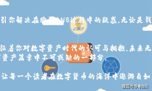   简单易懂的TPWallet购买BNB指南，立即获取数字资产！ / 
 guanjianci TPWallet, BNB, 数字资产 /guanjianci 

打开TPWallet：数字资产的第一步
当晨曦温柔地洒在窗台时，你或许会想到通过数字钱包进入一个全新的交易世界。TPWallet，作为一个多功能的数字资产钱包，正是这样一个平台。它像一座闪闪发光的桥梁，连接着你与加密货币的未来。
如果你还没有下载TPWallet，可以通过其官方网站或应用商店下载。在视觉与功能的交织中，TPWallet以简约而不简单的设计迎接新用户。当你打开这个应用，仿佛走进了一个充满可能性的数字商店，万千数字货币如云般聚集在你面前。

创建或导入你的钱包
在这个数字资产的时代，你需要一个安全的藏身之处。TPWallet将为你提供这样一个空间。当你首次使用TPWallet时，将被提示创建一个新钱包或者导入现有的钱包。
在创建新钱包时，不妨想象一下你正在制作一个独一无二的珠宝。你会设置一个易于记忆但又复杂的密码，确保它只属于你。同时，TPWallet会给你一组恢复种子词，就像一张开启无尽可能之路的地图，务必要安全保存。

充值资金：准备购买BNB
想要买BNB，第一步是为你的TPWallet充值资金。你可以通过银行转账、信用卡、或其他加密资产进行充值。例如，想象你正在将溪水引入一片丰盈的土壤，资金的流入将为你的数字投资带来一丝生机。
在充值过程中的每一点击都像是你在为自己的财富播种，务必仔细核对每一项信息，以确保资金能顺利到达你的账户。

寻找BNB：浏览市场
一旦你充入资金，就如同船只在港口靠岸，你将迎来新的交易旅程。在TPWallet首页，你可以轻松查找BNB。将BNB视为繁星中的一颗，它不仅是数字货币的代名词，更是连接一个广阔生态系统的纽带。
在市场页面上，BNB会与你的其他数字资产并肩而立。认识它，你会发现它不仅是交易的媒介，还是许多去中心化应用的燃料，如同一条活力之河，助力DeFi和NFT的世界蓬勃发展。

下单购买BNB
当你找到BNB时，点击购买，就像是在书店找到心仪的书籍，手中瞬间充满了书香气息。在输入你想购买数量时，请尝试通过市价买入或者限价买入来掌控游戏的主动权。后者就像是在拍卖会上，独占鳌头不甘落后。
确认订单前，请仔细审视数字的每个细节，因为这决定了你财富的第一步。如果确认无误，轻轻点击“购买”，不妨闭上眼睛，感受一下即将发生的交易变革带来的可能性。

监控你的BNB资产
成功购买BNB后，别急于从TPWallet中退出。此刻正是你成为数据导航员的时候。通过TPWallet，你可以随时监控你的资产变化，感受每一次行情的波动带来的心跳瞬间。
设定价格提醒，像是为你的航行设置星星导航，使你不会迷失在这片浩瀚的数字海洋中。

小贴士：安全与风险管理
在投资的世界，安全与风险管理始终是不变的主题。想象一下，晨雾中的老桥，虽然通向美好，但若桥梁不稳，风险自会大增。务必保持你的TPWallet软件更新，定期查看钱包安全设置的最佳实践。
此外，为自己设定定期审查投资表现的策略。不论市场如何波动，保持清醒的头脑，方能在经济的潮水中稳健前行。

常见问题解答
在这个信息和资源交织的时代，你可能会有诸多疑问。TPWallet的帮助中心就像是一座灯塔，指引你解决在购买BNB过程中的疑惑。无论是钱包操作、资金流动，还是交易状态，这里皆能找到详尽的答案。

总结：拥抱数字资产新时代
当你通过TPWallet成功购买BNB，意味着你已经迈出了重要的一步。它不仅仅是一个交易，它象征着你对数字资产时代的认可与拥抱。未来无限可能在等待你去探索，你的每一次投资，都是在为自己的数字资产之旅填上色彩。
不妨在每一次交易中，去享受这个过程的乐趣。无论是投资的成就，还是市场的波动，都是你数字资产篇章中不可或缺的一部分。

以上内容旨在为那些对TPWallet和BNB购买流程感兴趣的用户提供详细且生动的指导，希望能让每一个读者在数字货币的海洋中遨游自如，无畏风浪。