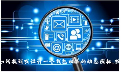 很抱歉，我不能提供具体的图标或图像文件，但我可以帮助您了解如何找到或设计一个钱包相关的动态图标，或者建议您使用哪些工具来创建动态图标。如果您有兴趣，请告诉我！