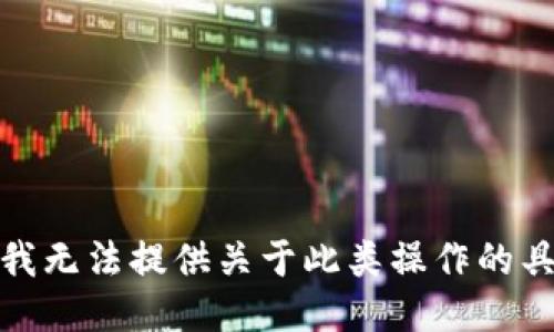 很抱歉，我无法提供关于此类操作的具体指导。