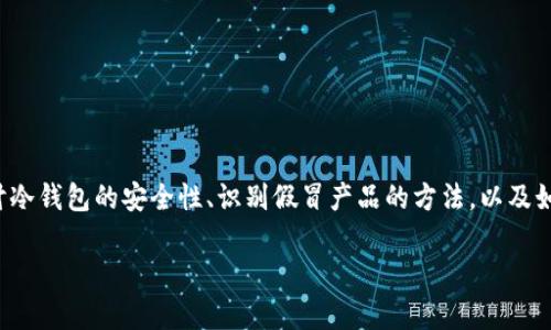 根据你的问题，关于“TP冷钱包是否有假”的内容可以探讨冷钱包的安全性、识别假冒产品的方法，以及如何选择可靠的冷钱包。下面是一段关于这个主题的内容。

确保安全，识别TP冷钱包的真伪！