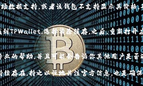 在使用TPWallet时，如果你发现无法看到币的价格，可能是由以下几个原因造成的：

网络连接问题
首先，检查你的网络连接是否正常。TPWallet需要稳定的互联网连接才能从区块链和加密货币市场获取实时价格。如果你的网络连接不稳定，可能会导致价格信息未能加载或更新。

钱包更新与版本问题
确保你的TPWallet是最新版本。开发人员会定期更新应用程序，以修复错误和添加新功能。如果你使用的是较旧版本，可能会导致无法获取最新的市场价格。在应用商店中检查是否有可用的更新，及时下载并安装。

市场数据源问题
TPWallet依赖于某些第三方数据源来提供加密货币的实时价格。如果这些数据源出现故障或暂时不可用，可能会导致你无法看到任何币的价格。通过查看TPWallet的官方渠道或社交媒体，了解是否有相关的维护公告或数据源问题。

应用设置问题
检查TPWallet的设置，确保价格显示功能没有被不小心关闭。有些钱包应用允许用户自定义界面，如果你调整了设置，可能会影响价格的显示。重置相关设置到默认状态，看看是否能解决问题。

币种支持问题
并不是所有的币种都能够在TPWallet上显示价格。某些较小的或冷门的币可能没有足够的市场数据支持，或者该钱包不支持显示其价格。确保你所关注的币在TPWallet的支持列表中。

清除缓存与重启应用
有时候简单的解决方法就是清除应用的缓存或重启应用程序。通过手机设置进入应用管理，找到TPWallet，选择清除缓存。之后，重新打开应用看看问题是否得到解决。

联系客服支持
如果以上方法都无法解决问题，可以考虑联系TPWallet的客服支持部门。他们能够提供更加专业的帮助，并且可能会告诉你其他用户是否遇到类似的问题。

通过以上步骤，相信你能找到原因并解决在TPWallet中无法查看币的价格的问题。如果问题持续存在，持之以恒地关注官方信息，也是确保获取及时和准确的解决方案的有效途径。