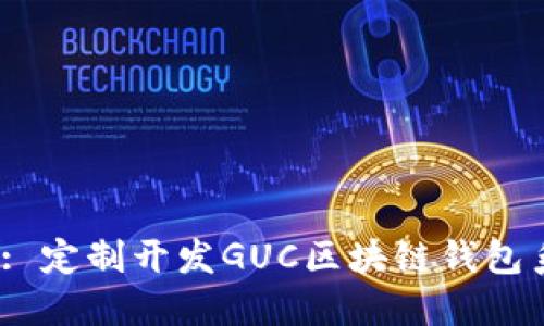 Unlock Your Future: 定制开发GUC区块链钱包系统，让安全与便捷同行
