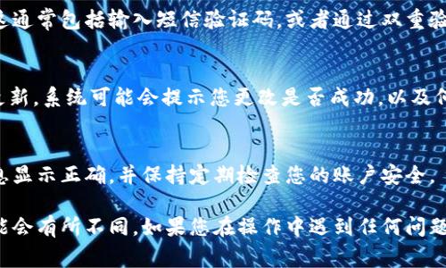 要更改数字钱包的相关设置，通常可以按照以下步骤进行。不过，具体操作可能会因不同钱包的类型和平台而有所不同。以下是一般性的流程供您参考：

1. 登录钱包账户
首先，您需要登录您使用的数字钱包。确保使用安全的网络环境，避免在公共Wi-Fi下执行敏感操作。

2. 进入设置或个人信息页面
登录后，查找页面上的设置或账户信息选项。这部分通常位于屏幕的右上角，可能以“设置”、“我的账户”或“个人资料”等形式出现。

3. 找到更改数字的选项
在账户设置中，寻找与您要更改的数字相关的选项。例如，如果您想更改钱包地址或余额显示，查看是否有“钱包地址”或“余额设置”等子菜单。

4. 输入新的数字信息
按照系统提示输入新的数字，比如新的钱包地址或其他相关的数值信息。确保您输入的内容准确无误，以免造成资金损失或其他问题。

5. 验证身份
为保障您的账户安全，系统可能会要求您进行身份验证。这通常包括输入短信验证码，或者通过双重验证（2FA）方式确认身份。

6. 保存更改
确认所有信息无误后，点击“保存”或“提交”按钮，以完成更新。系统可能会提示您更改是否成功，以及何时生效。

7. 检查更新状态
返回账户主页面，检查您所做更改是否生效。确保新的信息显示正确，并保持定期检查您的账户安全。

请注意，根据不同数字钱包的需求及功能，具体的步骤可能会有所不同。如果您在操作中遇到任何问题，可以参考帮助中心的指南，或直接联系钱包的客服支持。