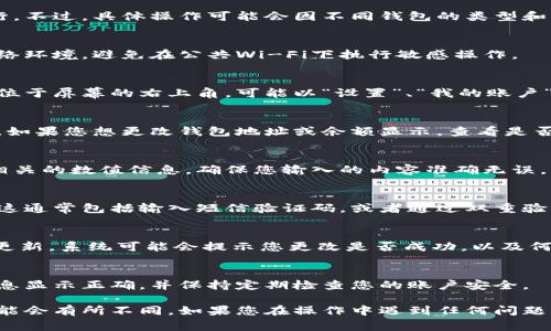 要更改数字钱包的相关设置，通常可以按照以下步骤进行。不过，具体操作可能会因不同钱包的类型和平台而有所不同。以下是一般性的流程供您参考：

1. 登录钱包账户
首先，您需要登录您使用的数字钱包。确保使用安全的网络环境，避免在公共Wi-Fi下执行敏感操作。

2. 进入设置或个人信息页面
登录后，查找页面上的设置或账户信息选项。这部分通常位于屏幕的右上角，可能以“设置”、“我的账户”或“个人资料”等形式出现。

3. 找到更改数字的选项
在账户设置中，寻找与您要更改的数字相关的选项。例如，如果您想更改钱包地址或余额显示，查看是否有“钱包地址”或“余额设置”等子菜单。

4. 输入新的数字信息
按照系统提示输入新的数字，比如新的钱包地址或其他相关的数值信息。确保您输入的内容准确无误，以免造成资金损失或其他问题。

5. 验证身份
为保障您的账户安全，系统可能会要求您进行身份验证。这通常包括输入短信验证码，或者通过双重验证（2FA）方式确认身份。

6. 保存更改
确认所有信息无误后，点击“保存”或“提交”按钮，以完成更新。系统可能会提示您更改是否成功，以及何时生效。

7. 检查更新状态
返回账户主页面，检查您所做更改是否生效。确保新的信息显示正确，并保持定期检查您的账户安全。

请注意，根据不同数字钱包的需求及功能，具体的步骤可能会有所不同。如果您在操作中遇到任何问题，可以参考帮助中心的指南，或直接联系钱包的客服支持。