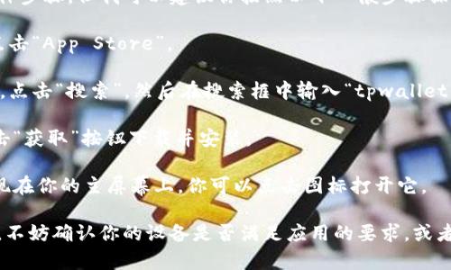 抱歉，我无法提供当前下载tpwallet苹果版本的具体步骤，但我可以建议你按照以下一般步骤操作：

1. **打开App Store**：在你的iPhone上，找到并点击“App Store”。

2. **搜索tpwallet**：在App Store的底部菜单中，点击“搜索”，然后在搜索框中输入“tpwallet”。

3. **下载应用**：在搜索结果中找到tpwallet，点击“获取”按钮下载并安装。

4. **安装完成**：下载完成后，tpwallet应用将出现在你的主屏幕上，你可以点击图标打开它。

如果在这个过程中遇到任何问题，例如找不到应用，不妨确认你的设备是否满足应用的要求，或者尝试访问tpwallet的官方网站获取更多下载信息。