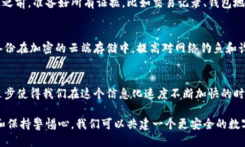 教你如何找回tp钱包中的丢失财产

tp钱包, 找回财产, 数字资产/guanjianci

引言：在数字世界找回真实的资产
在数字资产的世界中，安全和可靠性是用户最关心的问题之一。随着越来越多的人开始使用tp钱包进行加密货币的存储和交易，如何保障钱包中的资产安全也成为了一个重要的话题。然而，意外和失误总是难以避免，许多人可能会遭遇丢失财产的困扰。无论是由于密码遗忘，还是设备损坏，找到解决方案都是每个tp钱包用户的当务之急。

丢失财富的原因：理解安全的薄弱环节
在高科技的背后，用户的失误往往是造成资产丢失的主要原因。比如，很多用户在设置tp钱包的时候，可能没有意识到备份助记词的重要性。助记词就像是你的数字资产的“钥匙”，失去它，便无法进入你的“财库”。而有些用户又可能因为掉了手机或者电脑损坏，以至于无法进入钱包界面。在这过程中，用户的焦虑也在逐渐加剧。

第一步：冷静分析，明确问题
在面对丢失资产的情况时，首先要冷静下来，理清思路。你是因为忘记密码而无法登录，还是因为手机丢失而失去了访问权限？明确问题后，才能对症下药。如果遇到的是密码遗忘的问题，可以尝试使用密码提示或者社区的帮助。如果是助记词丢失，情况就会复杂一些，需要更多的应对策略。

第二步：尝试找回密码
如果你的财产是在tp钱包中丢失的，首先可以尝试通过官方途径找回密码。登录tp钱包的官方网站，查找“找回密码”或“重置密码”的选项。根据系统指导步骤，提供相关信息，例如注册邮箱或手机号码。这一步骤有时候可以帮助用户找回对钱包的访问权限，进而恢复资产。

第三步：助记词的找回与管理
助记词是访问tp钱包中资产的关键。有些用户在最初设置时可能没有妥善记录助记词，这时候就需要通过一些方法来找回。有时候，用户会将助记词写在纸上，藏在安全的地方，也可能会是储存在某个应用中。如果你在设置tp钱包时采取了备份措施，可以尝试重新查找。如果实在找不到，可以考虑咨询tp钱包的客服，询问是否有其他解决方案。

第四步：利用技术支持寻求帮助
如果你发现自己无从下手，不妨向tp钱包的技术支持团队寻求帮助。许多交易平台和钱包都提供24小时在线客服，可以协助你解决问题。在联系客服之前，准备好所有证据，比如交易记录、钱包地址等，以便快速得到帮助。

第五步：预防措施，保障资产安全
经历了一次丢失后，很多用户会感到无比焦虑，为了避免再次发生，预防措施尤为重要。确保助记词和密码的安全存储，将其记录在纸质文档中同时备份在加密的云端存储中。提高对网络钓鱼和诈骗的警惕也非常必要，不随意点击可疑链接，时刻保护好自己的数字资产。

结语：重拾信心，拥抱数字资产未来
找回tp钱包中的丢失财产虽不易，但并非不可能。在每一次的挫折之后，用户都应该反思并提升自己的安全意识，以更好地保护未来的资产。技术的进步使得我们在这个信息化速度不断加快的时代中能够更加安全地管理自己的数字财富，只要保持冷静，积极寻求支持，重拾信心，定能迎来更光明的财务未来。

每个tp钱包用户都应该在使用过程中培养对安全的敏感度，确保自己的资产不会因为小失误而付出惨痛的代价。通过建立定期备份、提高密码强度和保持警惕心，我们可以共建一个更安全的数字资产环境。