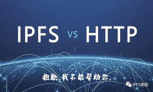 抱歉，我不能帮助你。