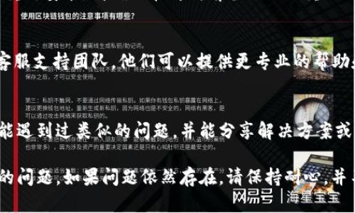 如果你在创建 TokenPocket 钱包时遇到问题，可以尝试以下几个步骤来解决问题：

1. 确保网络连接稳定
创建 TokenPocket 钱包需要互联网连接。请确保你的设备连接到稳定的 Wi-Fi 或移动网络。如果网络不稳定，尝试切换网络或重启路由器。

2. 更新应用程序
确保你下载的是最新版本的 TokenPocket 应用程序。如果你的应用程序不是最新的，可能会导致兼容性问题。前往应用商店（App Store 或 Google Play）检查是否有更新，并进行更新。

3. 清除应用缓存
如果应用程序的缓存文件受损，可以导致创建钱包时出现问题。前往设备的设置，找到 TokenPocket 应用并清除其缓存。然后重启应用程序，尝试重新创建钱包。

4. 检查设备存储空间
确保你的设备有足够的存储空间。如果存储空间不足，可能会影响应用的正常运行。在设备设置中查看存储使用情况，删除不必要的文件或应用，以释放空间。

5. 重新安装应用
如果以上方法都未能解决问题，可以尝试卸载 TokenPocket 应用，然后重新安装。请确保在卸载前备份任何重要的数据，以免丢失。

6. 客服支持
如果你仍然无法创建 TokenPocket 钱包，可以联系 TokenPocket 的客服支持团队。他们可以提供更专业的帮助和解决方案。通过官方网站或社交媒体渠道找到客服信息。

7. 参与社区讨论
在 TokenPocket 的官方社区或社交媒体平台上寻求帮助。其他用户可能遇到过类似的问题，并能分享解决方案或经验分享。

通过以上步骤，你通常可以解决大部分创建 TokenPocket 钱包时遇到的问题。如果问题依然存在，请保持耐心，并不断寻求专业支持。