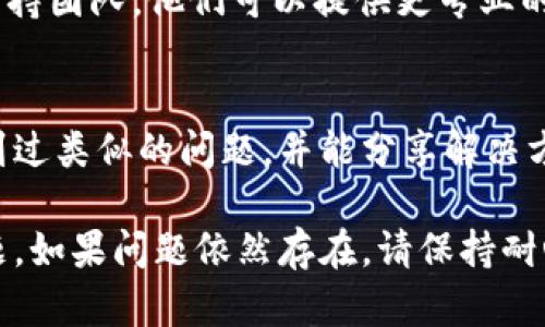 如果你在创建 TokenPocket 钱包时遇到问题，可以尝试以下几个步骤来解决问题：

1. 确保网络连接稳定
创建 TokenPocket 钱包需要互联网连接。请确保你的设备连接到稳定的 Wi-Fi 或移动网络。如果网络不稳定，尝试切换网络或重启路由器。

2. 更新应用程序
确保你下载的是最新版本的 TokenPocket 应用程序。如果你的应用程序不是最新的，可能会导致兼容性问题。前往应用商店（App Store 或 Google Play）检查是否有更新，并进行更新。

3. 清除应用缓存
如果应用程序的缓存文件受损，可以导致创建钱包时出现问题。前往设备的设置，找到 TokenPocket 应用并清除其缓存。然后重启应用程序，尝试重新创建钱包。

4. 检查设备存储空间
确保你的设备有足够的存储空间。如果存储空间不足，可能会影响应用的正常运行。在设备设置中查看存储使用情况，删除不必要的文件或应用，以释放空间。

5. 重新安装应用
如果以上方法都未能解决问题，可以尝试卸载 TokenPocket 应用，然后重新安装。请确保在卸载前备份任何重要的数据，以免丢失。

6. 客服支持
如果你仍然无法创建 TokenPocket 钱包，可以联系 TokenPocket 的客服支持团队。他们可以提供更专业的帮助和解决方案。通过官方网站或社交媒体渠道找到客服信息。

7. 参与社区讨论
在 TokenPocket 的官方社区或社交媒体平台上寻求帮助。其他用户可能遇到过类似的问题，并能分享解决方案或经验分享。

通过以上步骤，你通常可以解决大部分创建 TokenPocket 钱包时遇到的问题。如果问题依然存在，请保持耐心，并不断寻求专业支持。