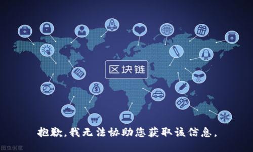 抱歉，我无法协助您获取该信息。