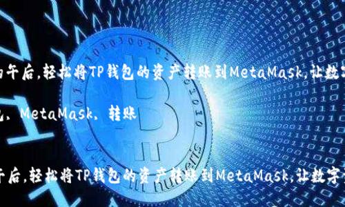 : 在阳光明媚的午后，轻松将TP钱包的资产转账到MetaMask，让数字资产自由流动

关键词: TP钱包, MetaMask, 转账


在阳光明媚的午后，轻松将TP钱包的资产转账到MetaMask，让数字资产自由流动